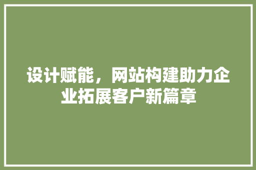 设计赋能，网站构建助力企业拓展客户新篇章 PHP