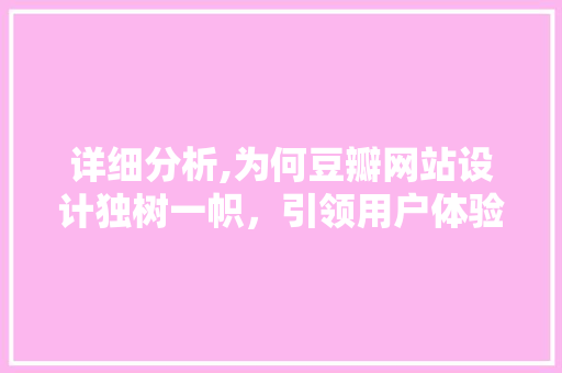 详细分析,为何豆瓣网站设计独树一帜，引领用户体验创新