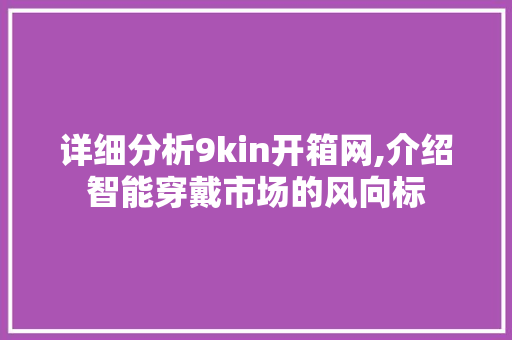 详细分析9kin开箱网,介绍智能穿戴市场的风向标