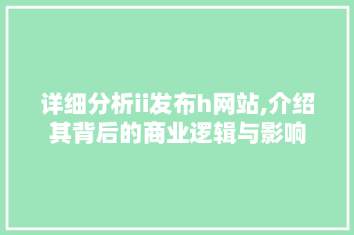 详细分析ii发布h网站,介绍其背后的商业逻辑与影响 Python