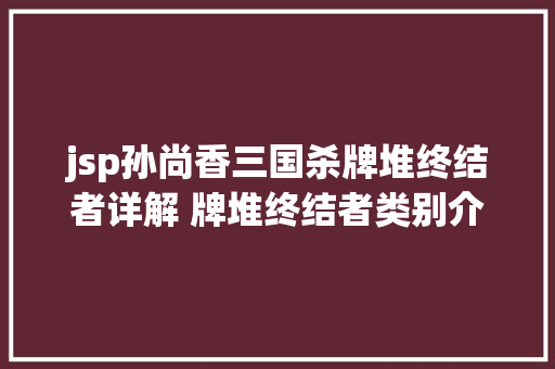 jsp孙尚香三国杀牌堆终结者详解 牌堆终结者类别介绍