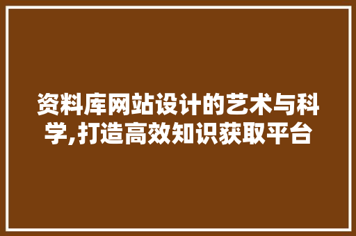 资料库网站设计的艺术与科学,打造高效知识获取平台 SQL