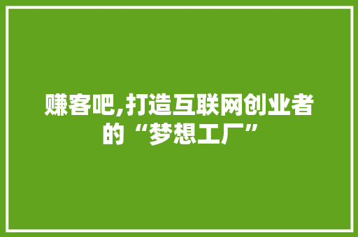 赚客吧,打造互联网创业者的“梦想工厂”