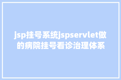 jsp挂号系统jspservlet做的病院挂号看诊治理体系