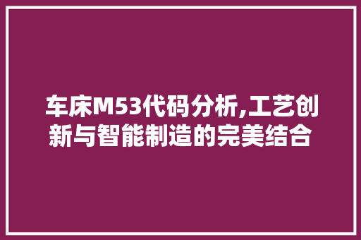 车床M53代码分析,工艺创新与智能制造的完美结合