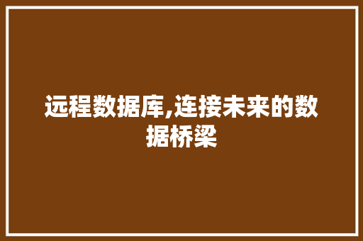 远程数据库,连接未来的数据桥梁