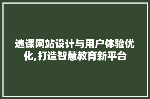 选课网站设计与用户体验优化,打造智慧教育新平台