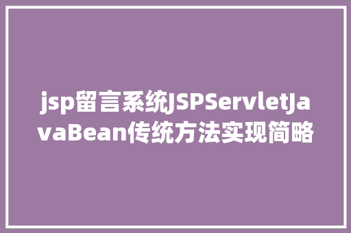 jsp留言系统JSPServletJavaBean传统方法实现简略单纯留言板制造注册登录留言