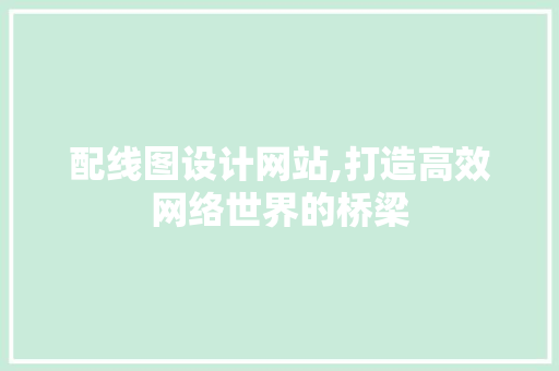 配线图设计网站,打造高效网络世界的桥梁