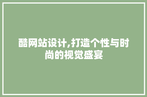 酷网站设计,打造个性与时尚的视觉盛宴 SQL