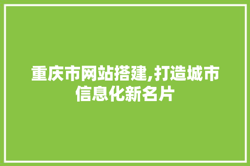 重庆市网站搭建,打造城市信息化新名片