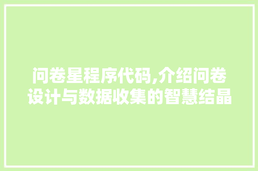 问卷星程序代码,介绍问卷设计与数据收集的智慧结晶