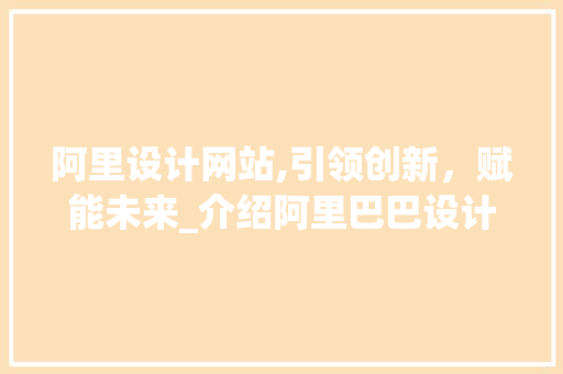 阿里设计网站,引领创新，赋能未来_介绍阿里巴巴设计理念的独到之处