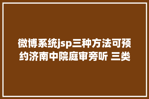 微博系统jsp三种方法可预约济南中院庭审旁听 三类人群被制止 Java