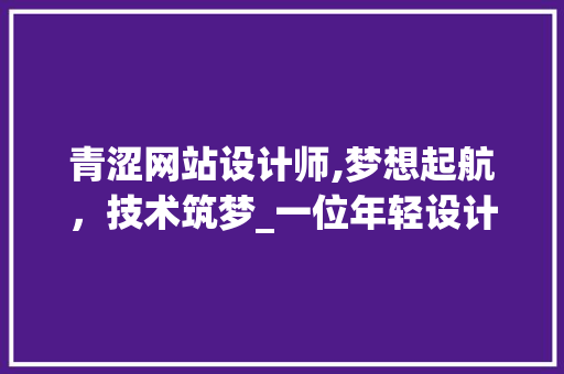 青涩网站设计师,梦想起航，技术筑梦_一位年轻设计师的成长之路 Webpack