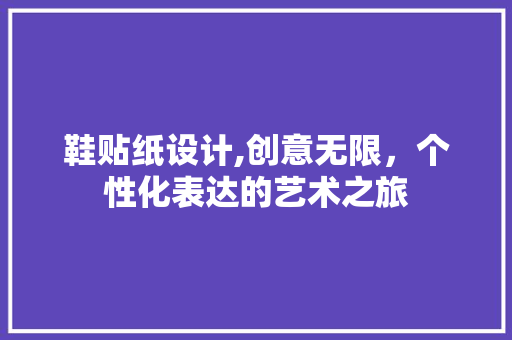 鞋贴纸设计,创意无限，个性化表达的艺术之旅