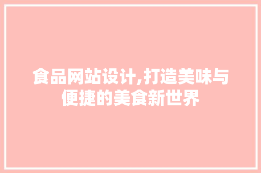 食品网站设计,打造美味与便捷的美食新世界