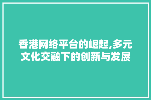 香港网络平台的崛起,多元文化交融下的创新与发展 Bootstrap