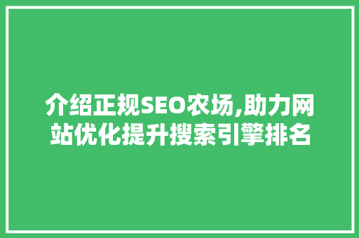 介绍正规SEO农场,助力网站优化提升搜索引擎排名