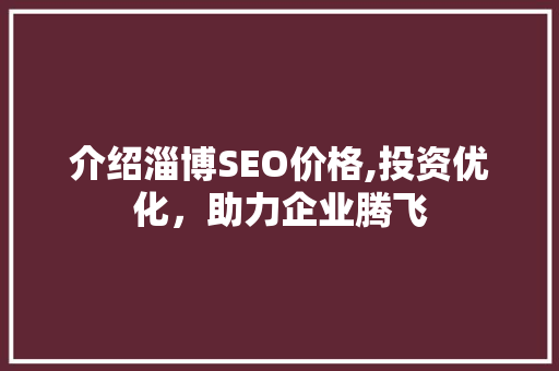 介绍淄博SEO价格,投资优化，助力企业腾飞