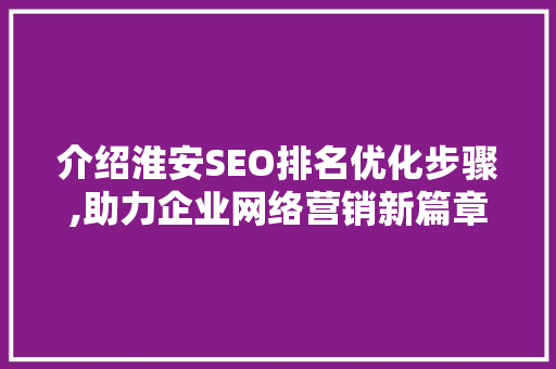 介绍淮安SEO排名优化步骤,助力企业网络营销新篇章