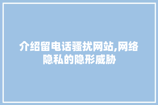 介绍留电话骚扰网站,网络隐私的隐形威胁