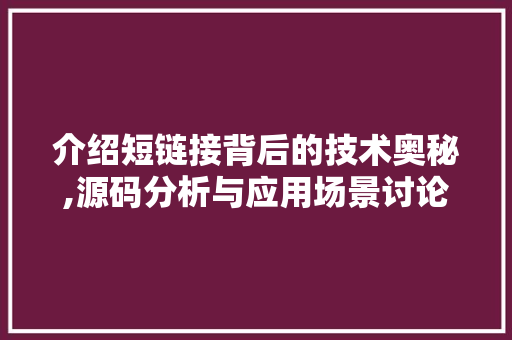 介绍短链接背后的技术奥秘,源码分析与应用场景讨论