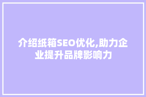 介绍纸箱SEO优化,助力企业提升品牌影响力