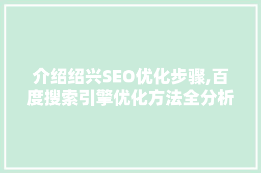 介绍绍兴SEO优化步骤,百度搜索引擎优化方法全分析