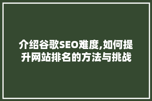 介绍谷歌SEO难度,如何提升网站排名的方法与挑战 Angular