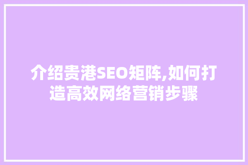 介绍贵港SEO矩阵,如何打造高效网络营销步骤 HTML