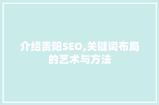 介绍贵阳SEO,关键词布局的艺术与方法