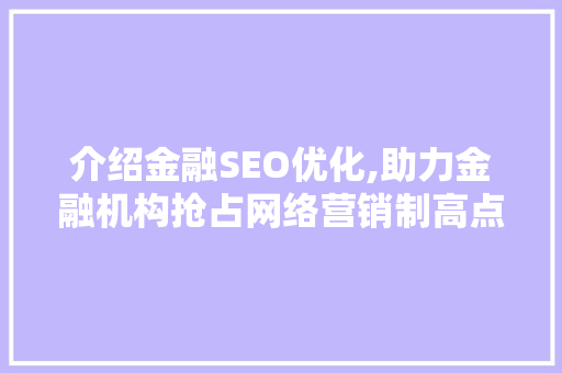 介绍金融SEO优化,助力金融机构抢占网络营销制高点 Angular