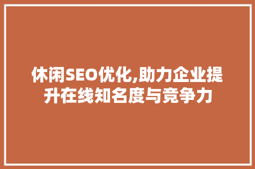 休闲SEO优化,助力企业提升在线知名度与竞争力 Node.js