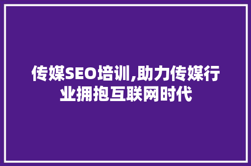 传媒SEO培训,助力传媒行业拥抱互联网时代