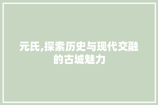 元氏,探索历史与现代交融的古城魅力