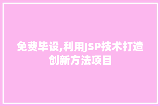 免费毕设,利用JSP技术打造创新方法项目 CSS