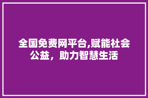 全国免费网平台,赋能社会公益，助力智慧生活