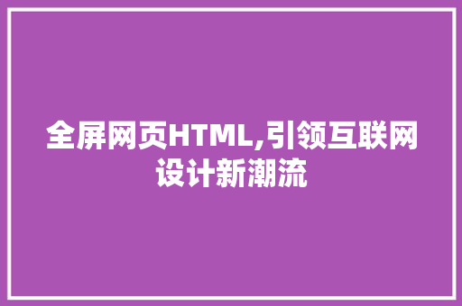 全屏网页HTML,引领互联网设计新潮流