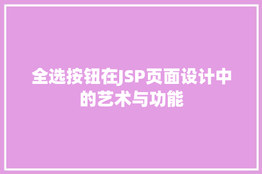 全选按钮在JSP页面设计中的艺术与功能 SQL