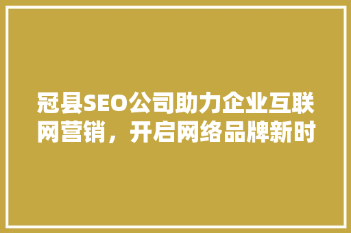 冠县SEO公司助力企业互联网营销，开启网络品牌新时代 PHP