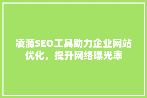 凌源SEO工具助力企业网站优化，提升网络曝光率