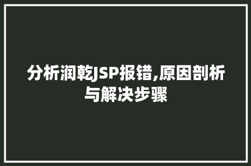 分析润乾JSP报错,原因剖析与解决步骤 PHP