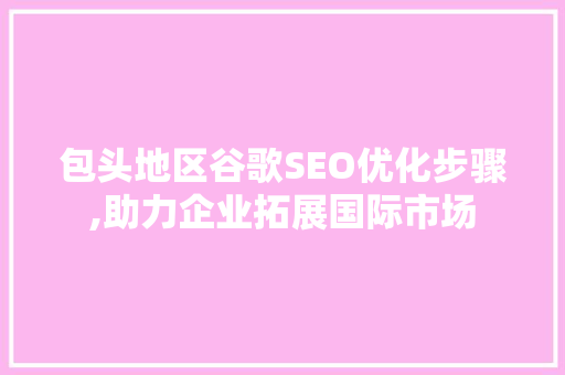 包头地区谷歌SEO优化步骤,助力企业拓展国际市场