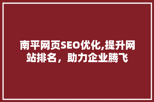 南平网页SEO优化,提升网站排名，助力企业腾飞