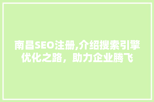 南昌SEO注册,介绍搜索引擎优化之路，助力企业腾飞 Python