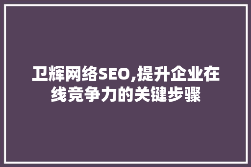 卫辉网络SEO,提升企业在线竞争力的关键步骤