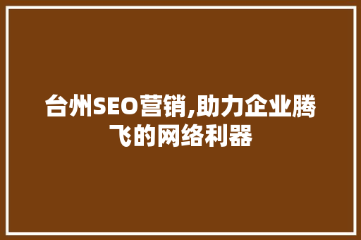 台州SEO营销,助力企业腾飞的网络利器 CSS