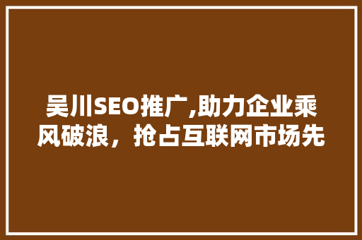 吴川SEO推广,助力企业乘风破浪，抢占互联网市场先机 Python