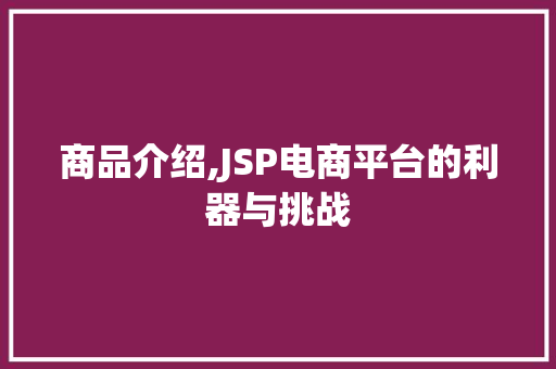 商品介绍,JSP电商平台的利器与挑战